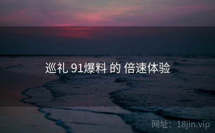 巡礼 91爆料 的 倍速体验
