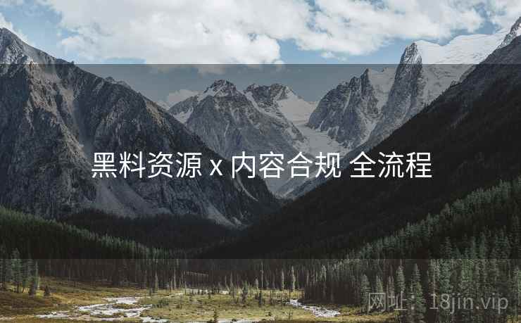 黑料资源 x 内容合规 全流程