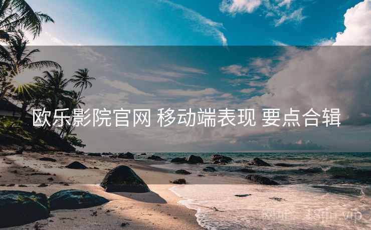 欧乐影院官网 移动端表现 要点合辑