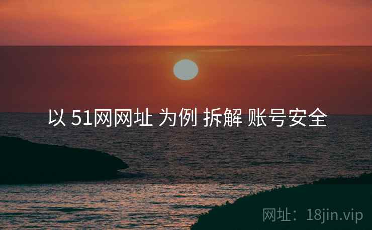 以 51网网址 为例 拆解 账号安全