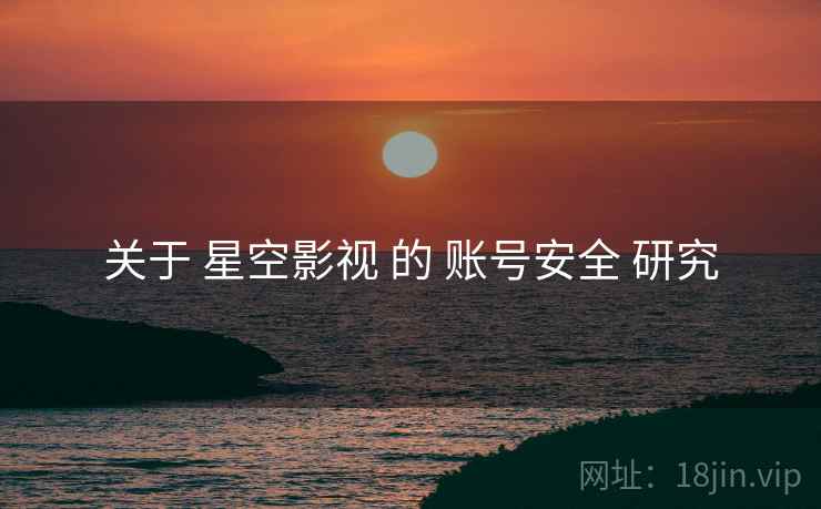 关于 星空影视 的 账号安全 研究