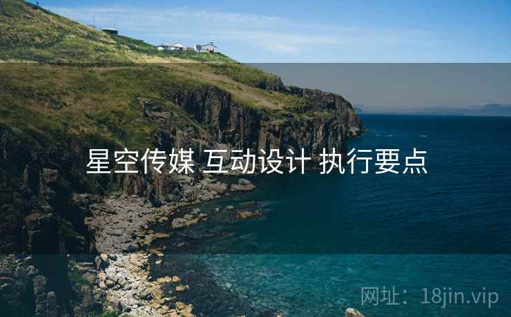 星空传媒 互动设计 执行要点