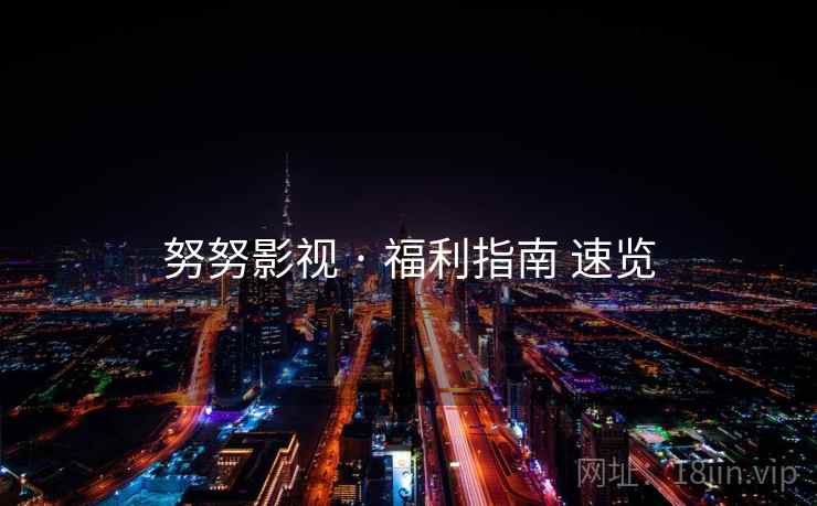 努努影视 · 福利指南 速览
