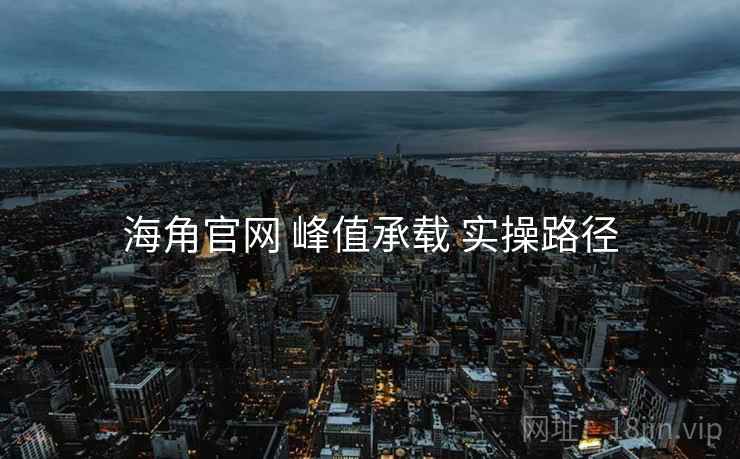 海角官网 峰值承载 实操路径