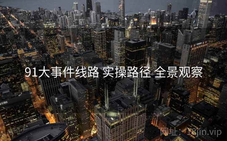91大事件线路 实操路径 全景观察