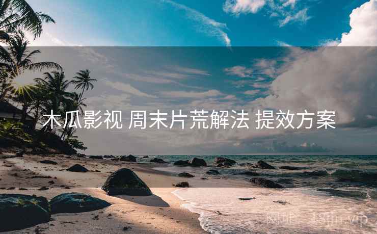 木瓜影视 周末片荒解法 提效方案