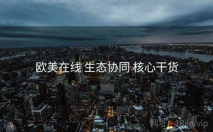 欧美在线 生态协同 核心干货