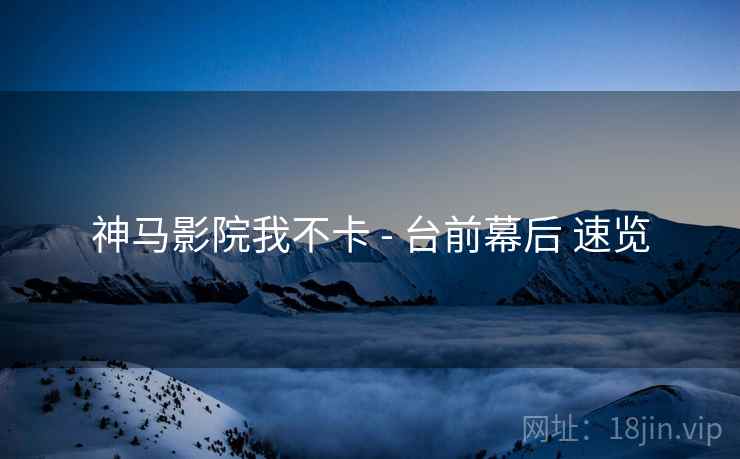神马影院我不卡 - 台前幕后 速览
