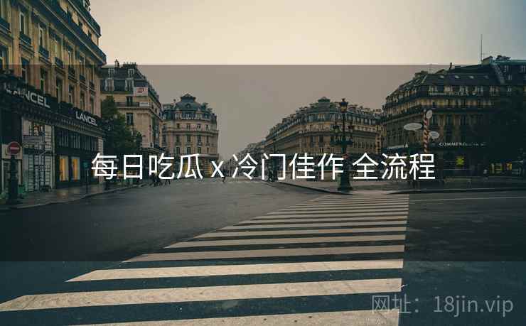 每日吃瓜 x 冷门佳作 全流程