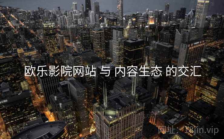 欧乐影院网站 与 内容生态 的交汇