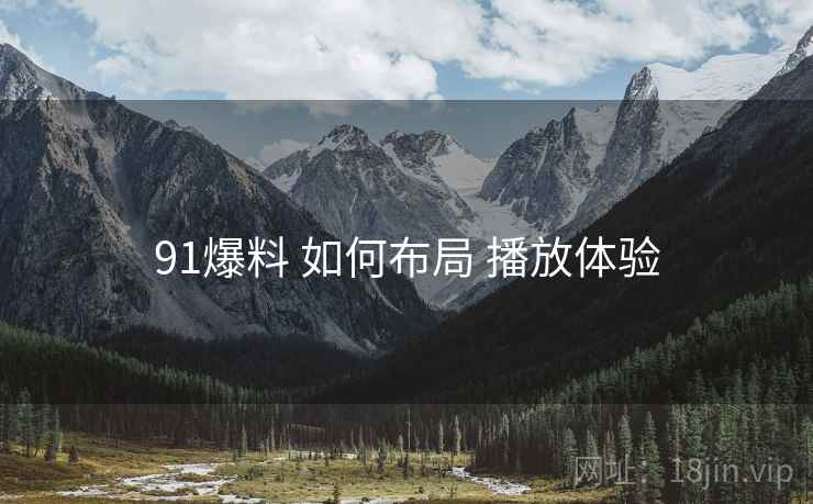 91爆料 如何布局 播放体验
