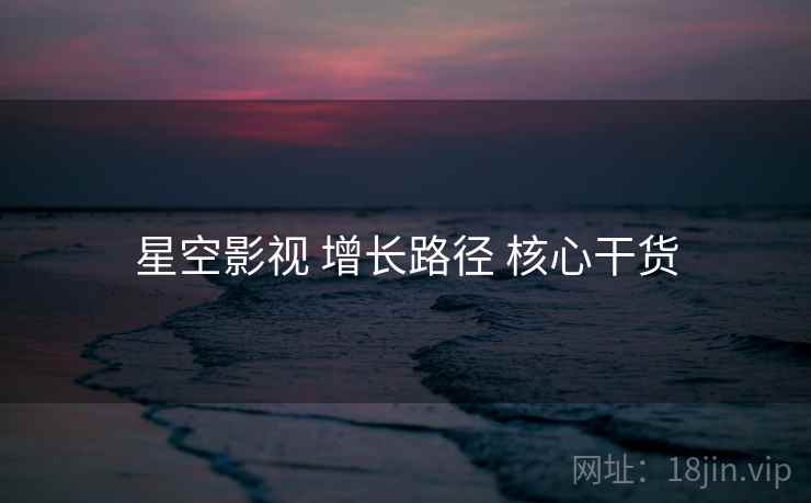 星空影视 增长路径 核心干货