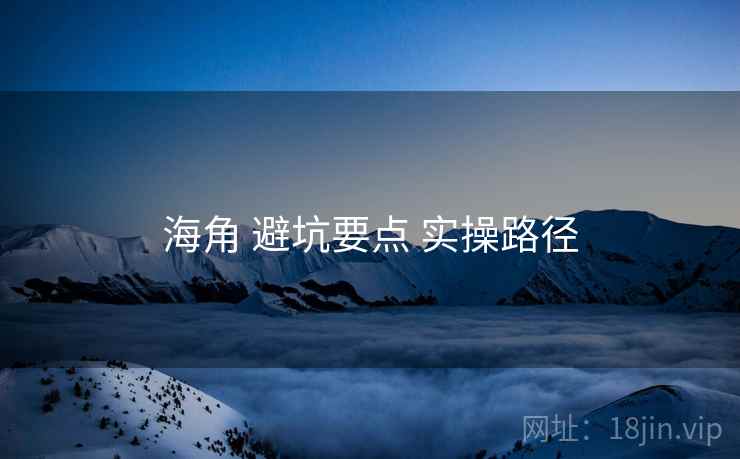 海角 避坑要点 实操路径