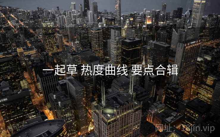 一起草 热度曲线 要点合辑