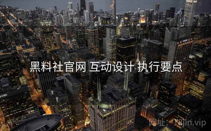 黑料社官网 互动设计 执行要点