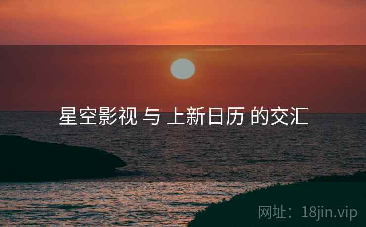 星空影视 与 上新日历 的交汇