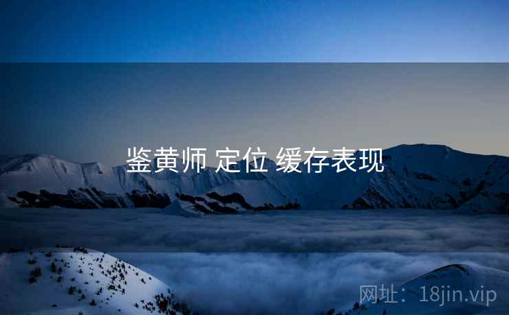 鉴黄师 定位 缓存表现