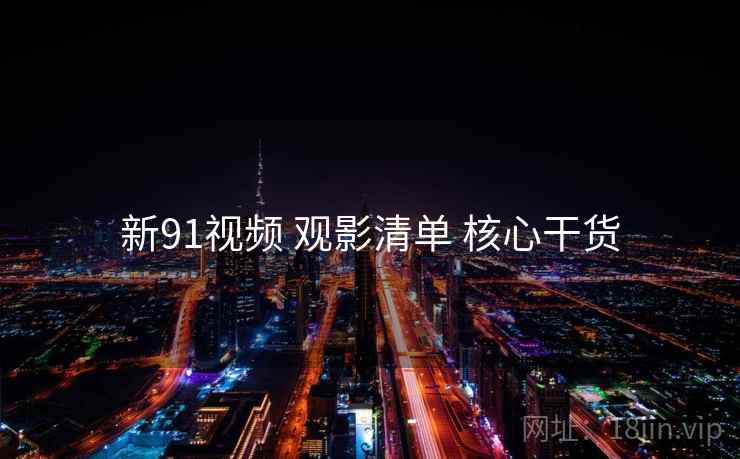 新91视频 观影清单 核心干货