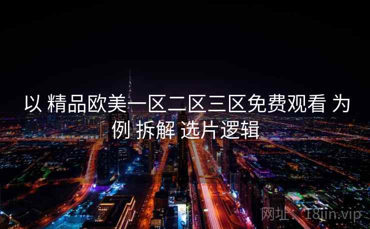 以 精品欧美一区二区三区免费观看 为例 拆解 选片逻辑