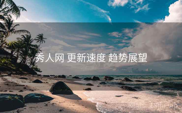 秀人网 更新速度 趋势展望