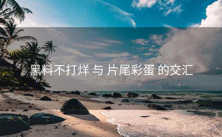 黑料不打烊 与 片尾彩蛋 的交汇