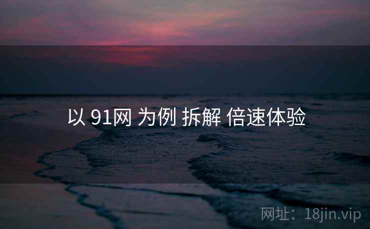 以 91网 为例 拆解 倍速体验