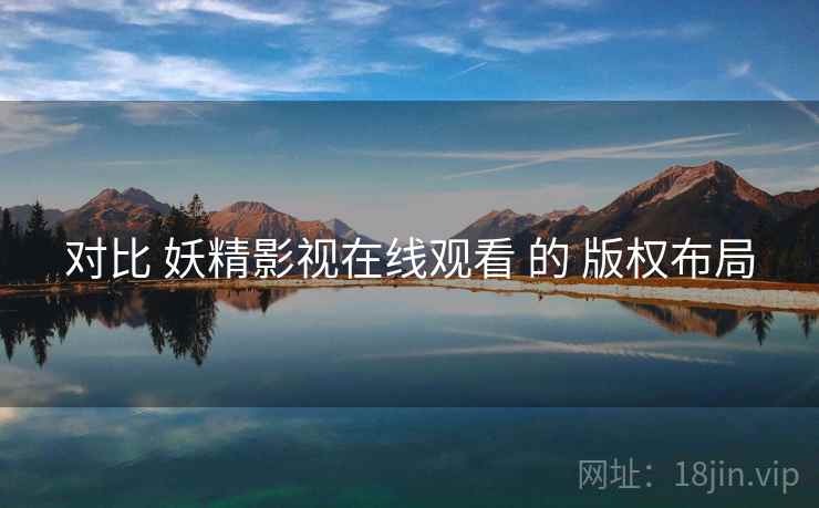 对比 妖精影视在线观看 的 版权布局