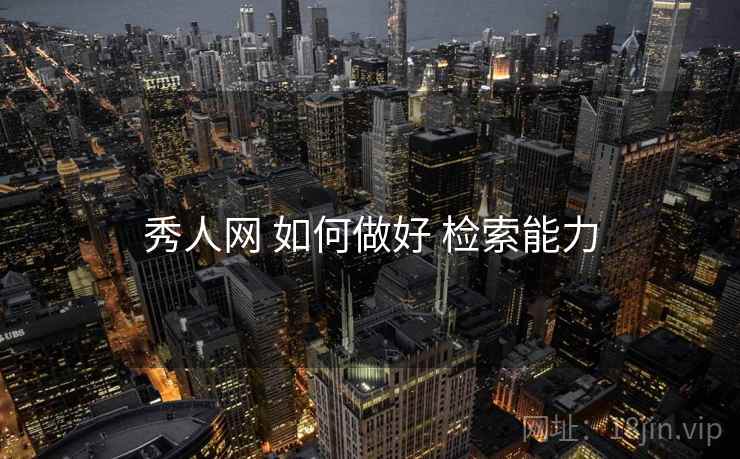秀人网 如何做好 检索能力