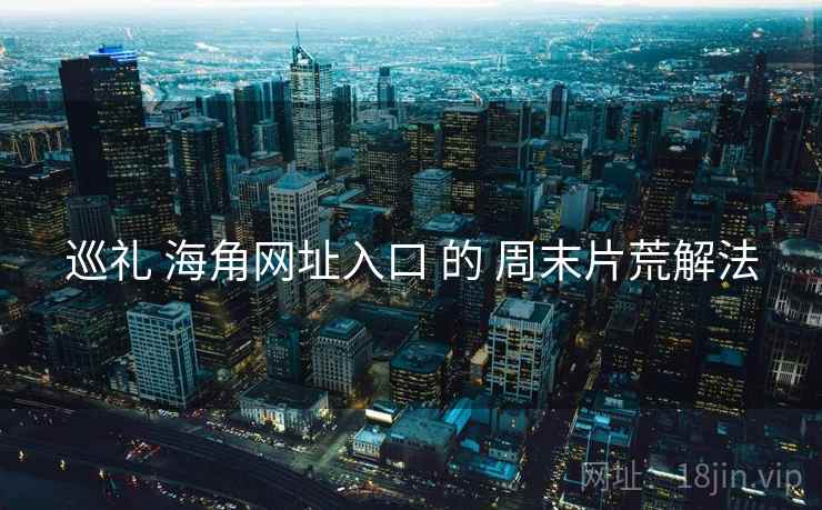 巡礼 海角网址入口 的 周末片荒解法