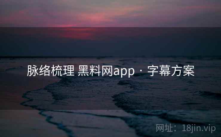 脉络梳理 黑料网app · 字幕方案