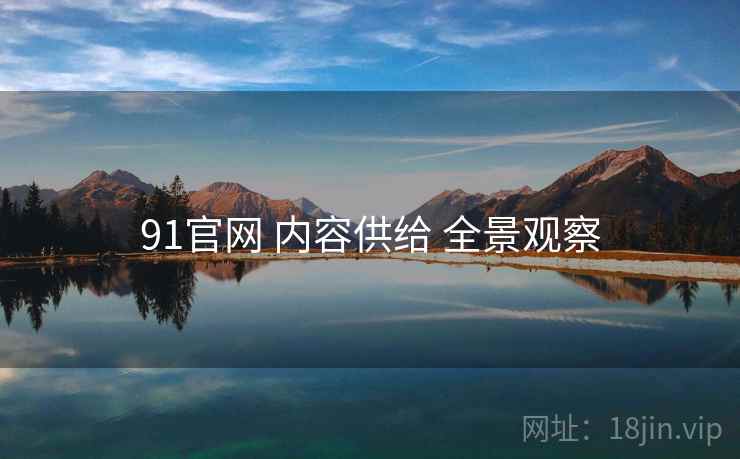 91官网 内容供给 全景观察