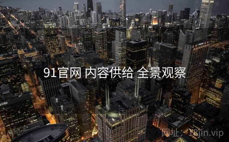 91官网 内容供给 全景观察
